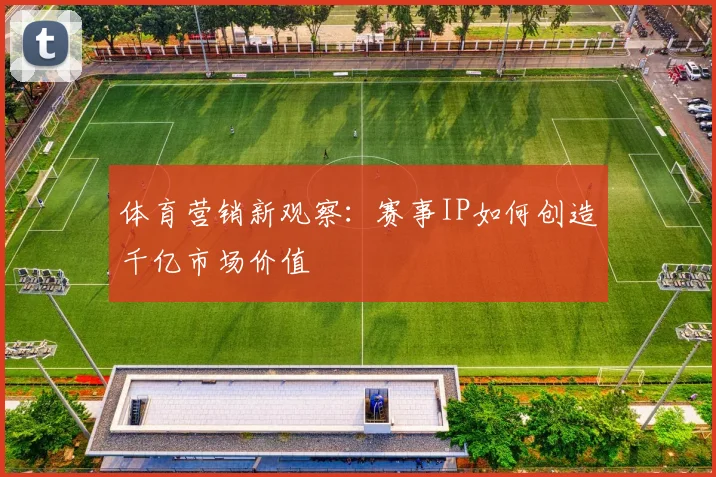 体育营销新观察：赛事IP如何创造千亿市场价值