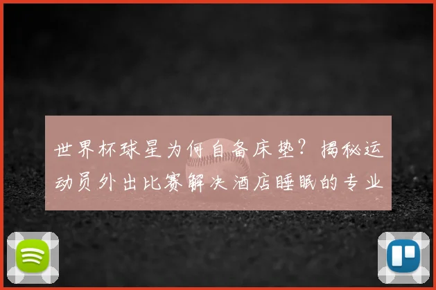 世界杯球星为何自备床垫？揭秘运动员外出比赛解决酒店睡眠的专业方法