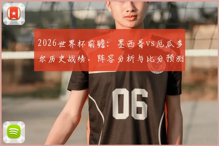 2026世界杯前瞻：墨西哥vs厄瓜多尔历史战绩、阵容分析与比分预测