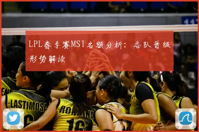 LPL春季赛MSI名额分析：各队晋级形势解读