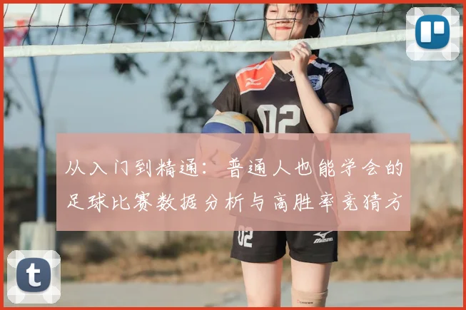 从入门到精通：普通人也能学会的足球比赛数据分析与高胜率竞猜方法