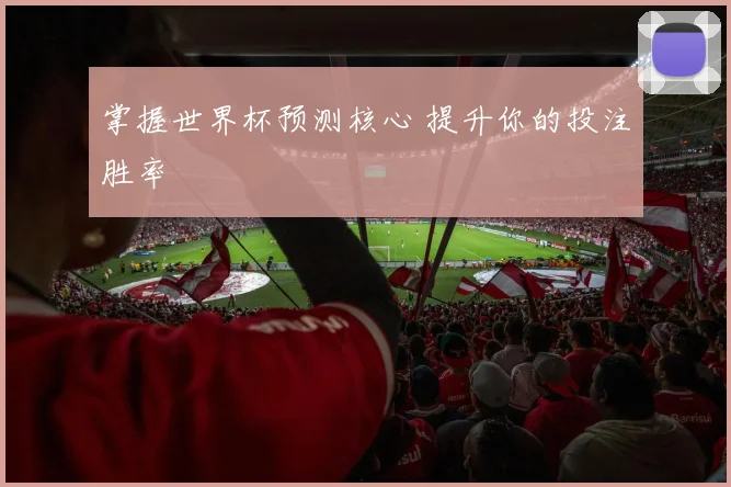 掌握世界杯预测核心 提升你的投注胜率