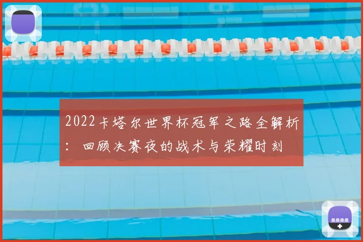 2022卡塔尔世界杯冠军之路全解析：回顾决赛夜的战术与荣耀时刻
